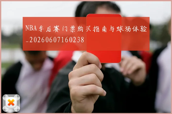NBA季后赛门票购买指南与球场体验_20260607160238
