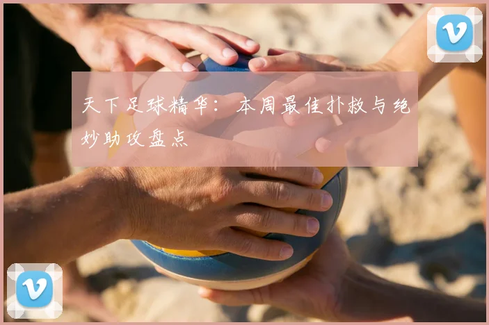天下足球精华:本周最佳扑救与绝妙助攻盘点