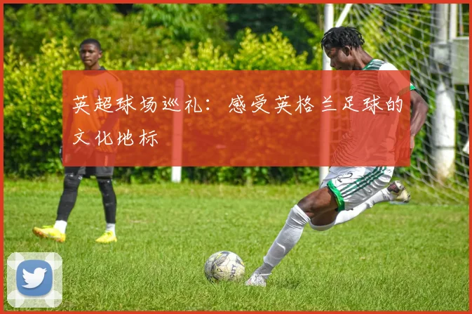英超球场巡礼：感受英格兰足球的文化地标