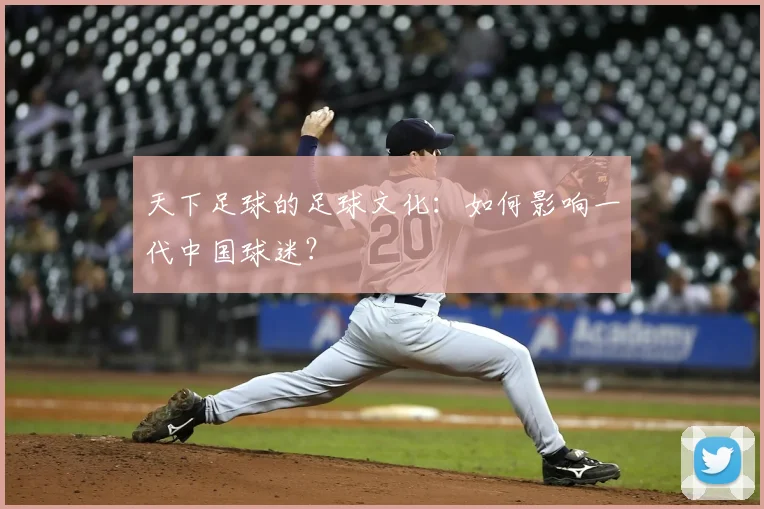 天下足球的足球文化:如何影响一代中国球迷?