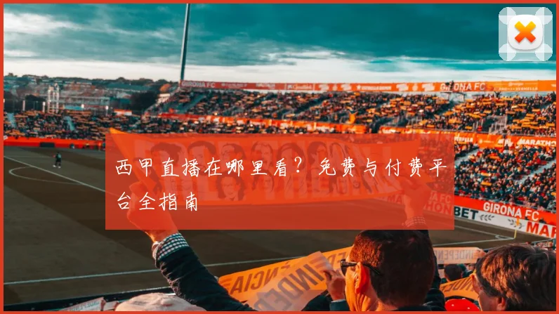 西甲直播在哪里看?免费与付费平台全指南