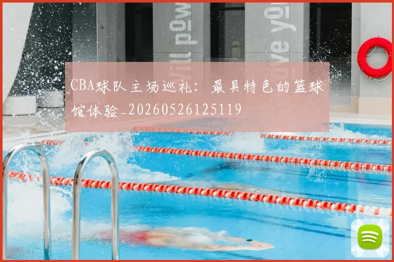 CBA球队主场巡礼：最具特色的篮球馆体验_20260526125119