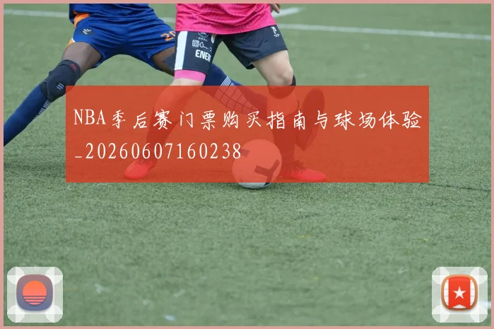 NBA季后赛门票购买指南与球场体验_20260607160238