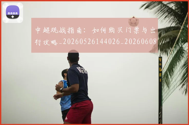 中超观战指南：如何购买门票与出行攻略_20260526144026_20260608142615