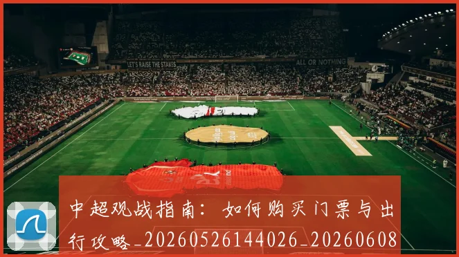 中超观战指南：如何购买门票与出行攻略_20260526144026_20260608142615