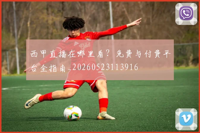 西甲直播在哪里看?免费与付费平台全指南_20260523113916